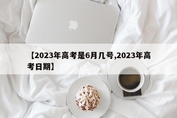 【2023年高考是6月几号,2023年高考日期】