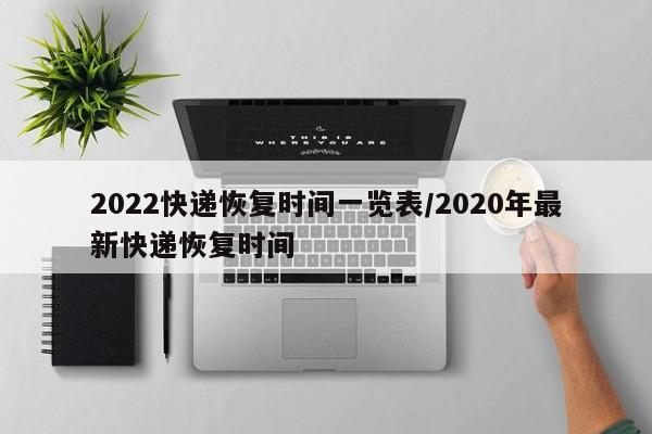 2022快递恢复时间一览表/2020年最新快递恢复时间