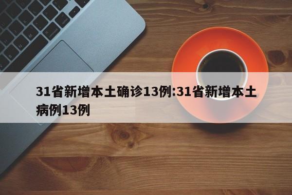31省新增本土确诊13例:31省新增本土病例13例