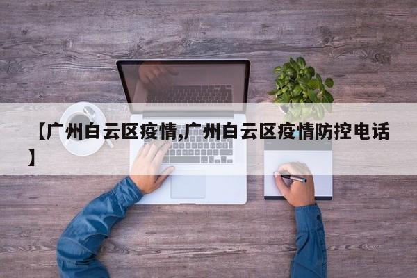 【广州白云区疫情,广州白云区疫情防控电话】