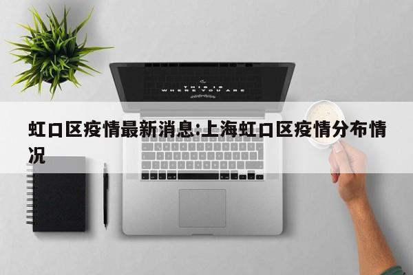 虹口区疫情最新消息:上海虹口区疫情分布情况