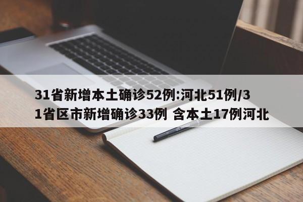 31省新增本土确诊52例:河北51例/31省区市新增确诊33例 含本土17例河北