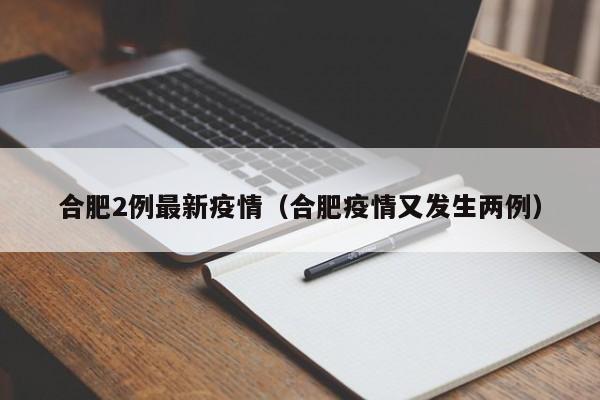合肥2例最新疫情（合肥疫情又发生两例）