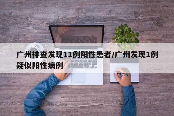 广州排查发现11例阳性患者/广州发现1例疑似阳性病例