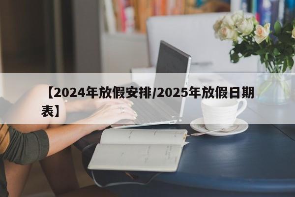 【2024年放假安排/2025年放假日期表】