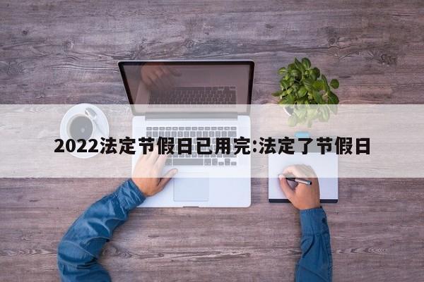 2022法定节假日已用完:法定了节假日