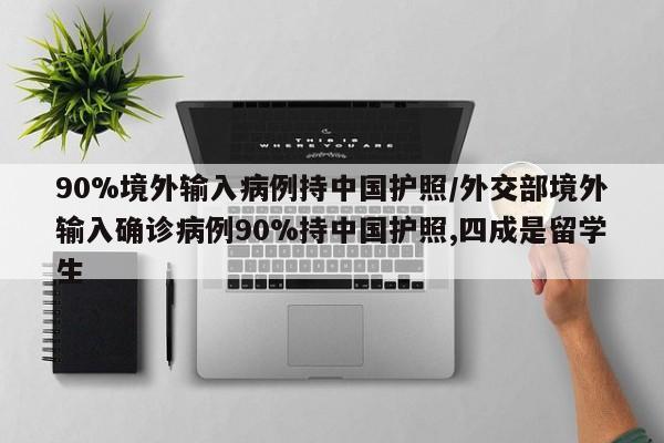90%境外输入病例持中国护照/外交部境外输入确诊病例90%持中国护照,四成是留学生