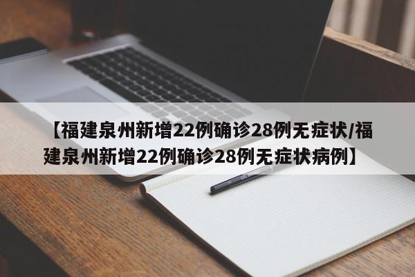 【福建泉州新增22例确诊28例无症状/福建泉州新增22例确诊28例无症状病例】