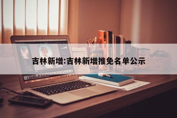 吉林新增:吉林新增推免名单公示