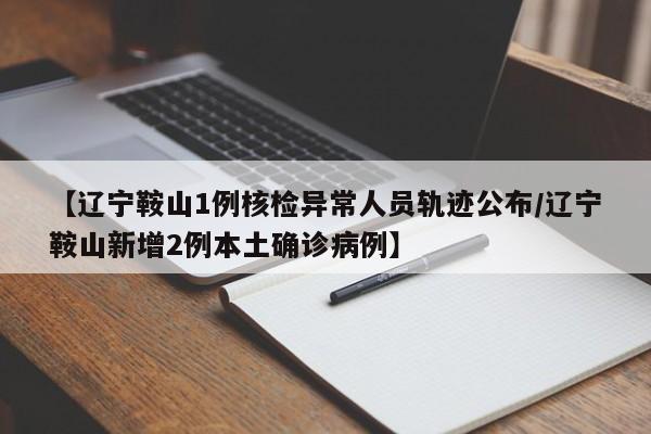 【辽宁鞍山1例核检异常人员轨迹公布/辽宁鞍山新增2例本土确诊病例】