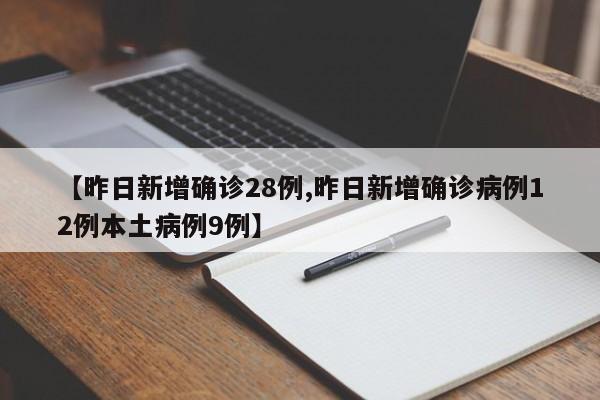【昨日新增确诊28例,昨日新增确诊病例12例本土病例9例】