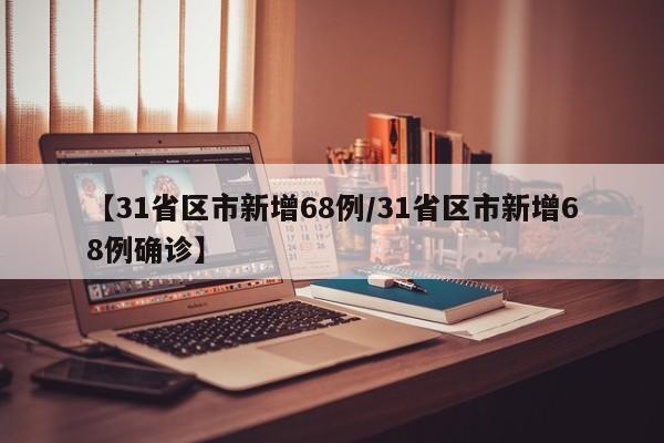 【31省区市新增68例/31省区市新增68例确诊】