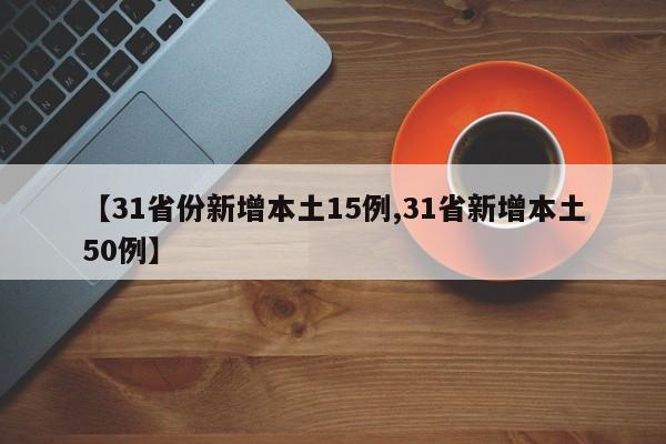 【31省份新增本土15例,31省新增本土50例】