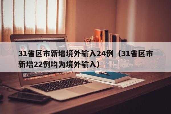 31省区市新增境外输入24例(31省区市新增22例均为境外输入)