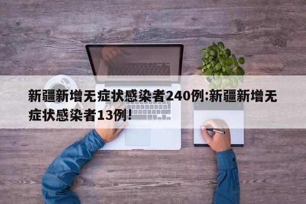 新疆新增无症状感染者240例:新疆新增无症状感染者13例!
