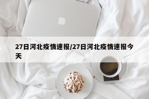 27日河北疫情速报/27日河北疫情速报今天