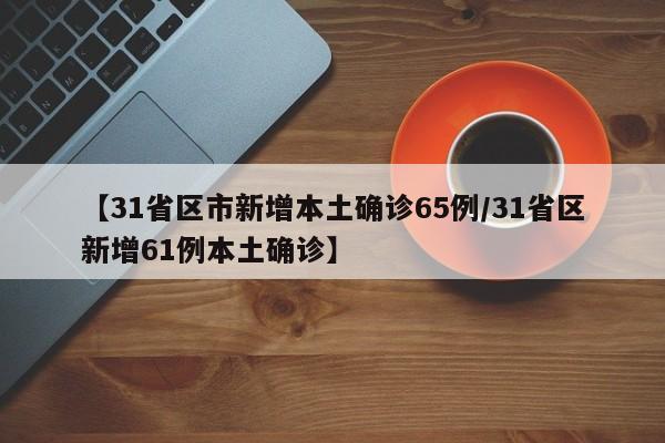 【31省区市新增本土确诊65例/31省区新增61例本土确诊】