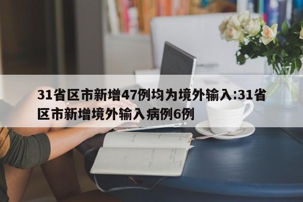 31省区市新增47例均为境外输入:31省区市新增境外输入病例6例