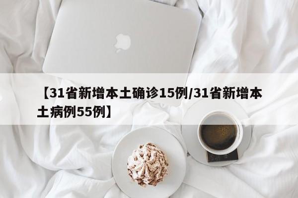 【31省新增本土确诊15例/31省新增本土病例55例】