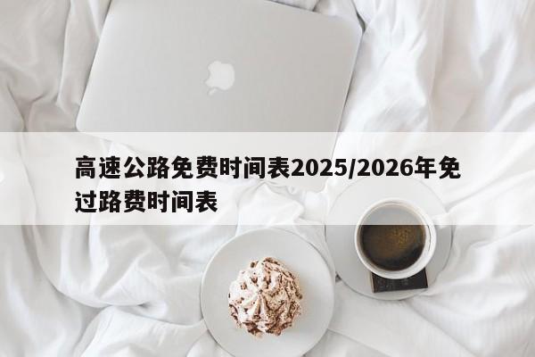 高速公路免费时间表2025/2026年免过路费时间表