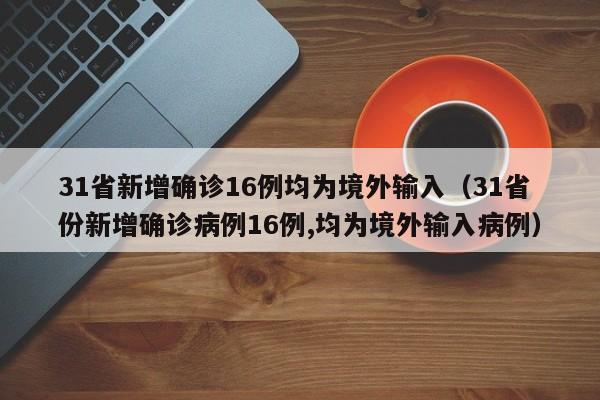 31省新增确诊16例均为境外输入(31省份新增确诊病例16例,均为境外输入病例)