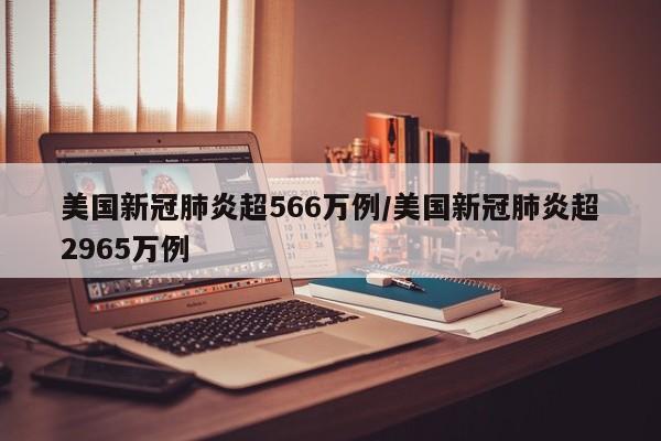 美国新冠肺炎超566万例/美国新冠肺炎超2965万例