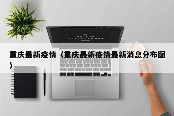 重庆最新疫情(重庆最新疫情最新消息分布图)