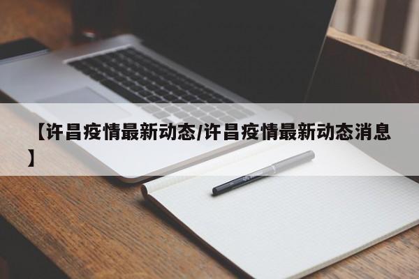 【许昌疫情最新动态/许昌疫情最新动态消息】