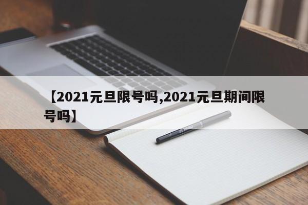【2021元旦限号吗,2021元旦期间限号吗】