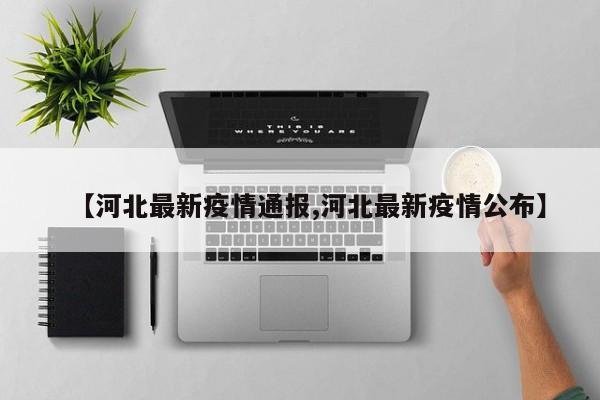 【河北最新疫情通报,河北最新疫情公布】