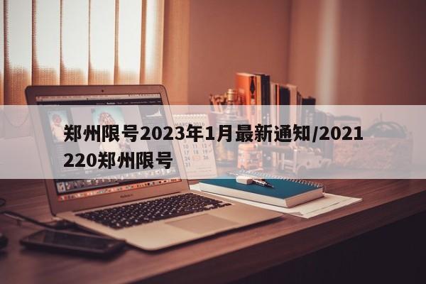 郑州限号2023年1月最新通知/2021220郑州限号