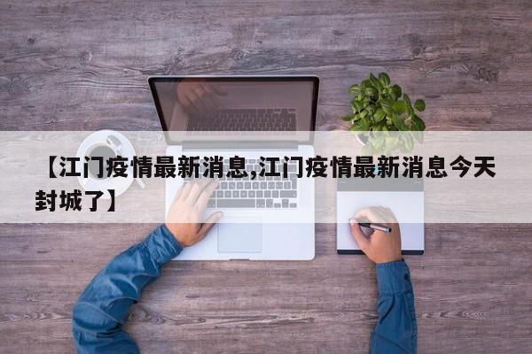 【江门疫情最新消息,江门疫情最新消息今天封城了】