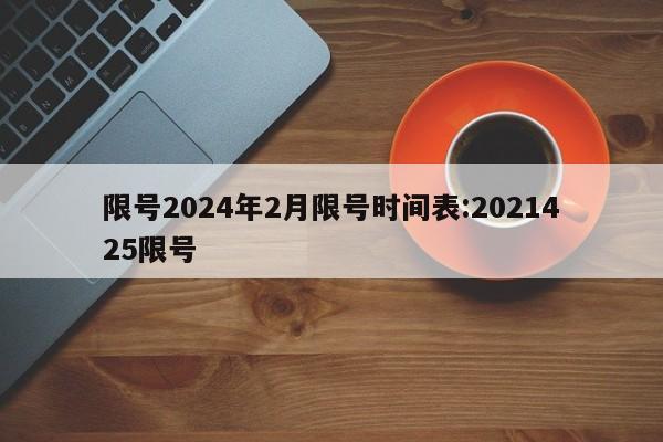 限号2024年2月限号时间表:2021425限号