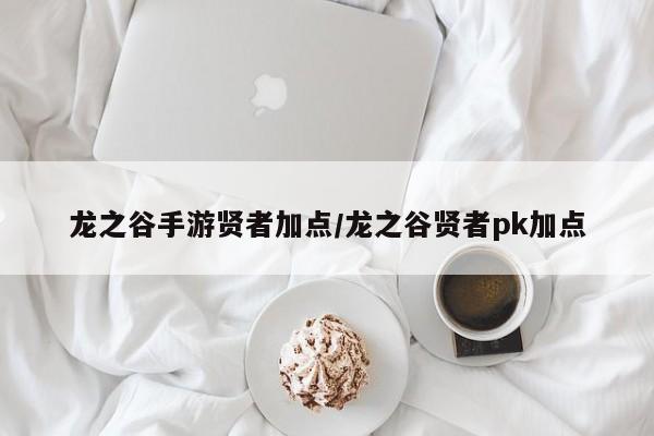龙之谷手游贤者加点/龙之谷贤者pk加点