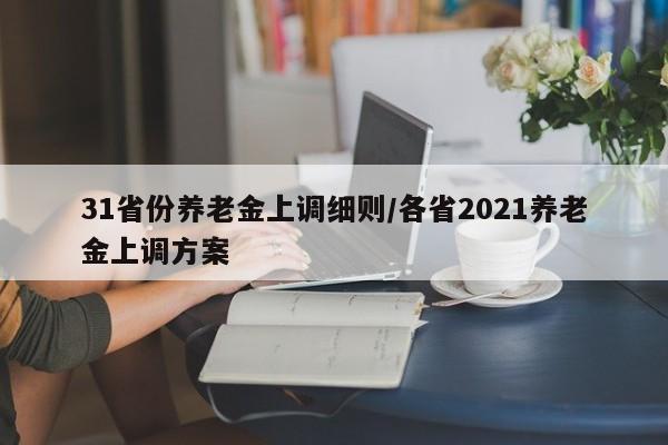 31省份养老金上调细则/各省2021养老金上调方案