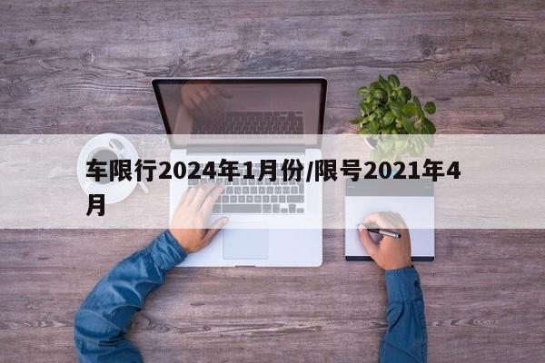 车限行2024年1月份/限号2021年4月